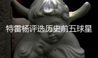 特雷杨评选历史前五球星：詹皇压乔丹第一 科比第三