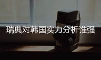 瑞典对韩国实力分析谁强厉害 历史交战记录近期战绩数据对比