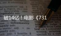 破14亿！电影《731》票房再创新高