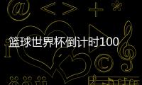 篮球世界杯倒计时100天 姚明：期待男篮进入8强