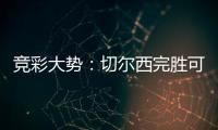 竞彩大势：切尔西完胜可期