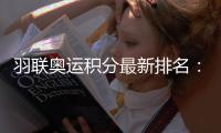 羽联奥运积分最新排名：谌龙第6 林丹第16 石宇奇第56