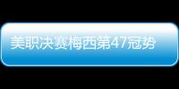美职决赛梅西第47冠势在必得 数据:迈阿密取胜
