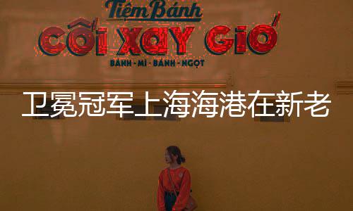 卫冕冠军上海海港在新老交替中 看到了追赶的希望