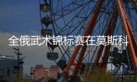 全俄武术锦标赛在莫斯科开幕