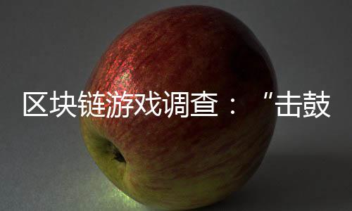 区块链游戏调查：“击鼓传花”？新入场者卖不掉砸手里