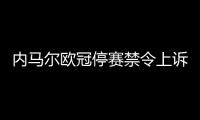 内马尔欧冠停赛禁令上诉被驳回 无缘欧冠下赛季前三场