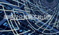 周琦12分首钢不敌山西 程帅澎19分浙江胜广州