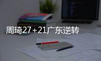 周琦27+21广东逆转北控 阿不都21分新疆胜四川