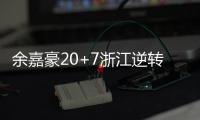 余嘉豪20+7浙江逆转北控 周鹏24分深圳胜宁波