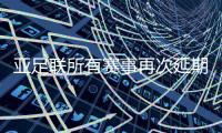 亚足联所有赛事再次延期 原定于五六月举行比赛