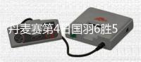 丹麦赛第4日国羽6胜5负 男单全军覆没女单剩独苗