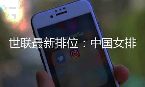 世联最新排位：中国女排下跌第4，日本升第1