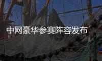 中网豪华参赛阵容发布 汇聚14位大满贯冠军5位世界第一
