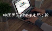 中国男篮祝贺崔永熙：希君生羽翼 一化北溟鱼