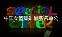 中国女篮集训最新名单公布 努力备战2019年女篮亚洲杯