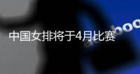 中国女排将于4月比赛 目前队伍已在北京投入训练