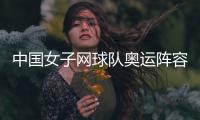 中国女子网球队奥运阵容名单呼之欲出 选手名额解读