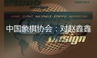 中国象棋协会：对赵鑫鑫等41名违规处罚情况通报