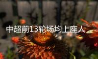 中超前13轮场均上座人数24371人 同比增长21.69%