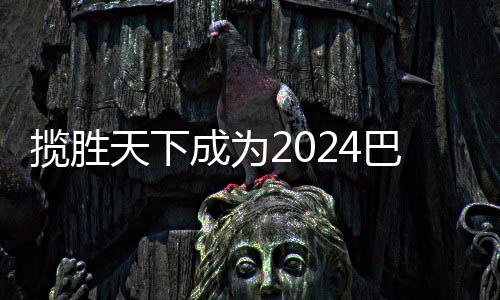 揽胜天下成为2024巴黎奥运会开幕式第一个出场的中国运动品牌