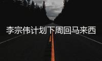 李宗伟计划下周回马来西亚 若一切顺利11月恢复训练