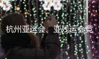 杭州亚运会、亚残运会竞赛场馆全部竣工并完成赛事功能验收
