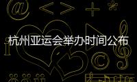 杭州亚运会举办时间公布 比赛项目共37个没有电竞大项