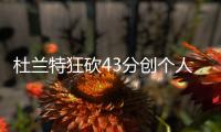 杜兰特狂砍43分创个人季后赛生涯纪录 43+13+7精彩视频集锦