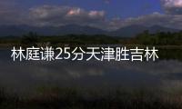 林庭谦25分天津胜吉林结束连败 琼斯空砍42分