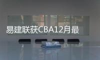 易建联获CBA12月最佳防守球员 目前数据场均20.3分