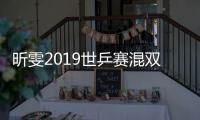 昕雯2019世乒赛混双夺冠 冲刺东京仍有迷思待解