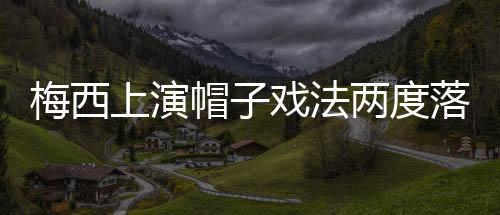 梅西上演帽子戏法两度落后扳平 巴萨4