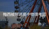 梅西被写进高中物理考题 称其世界杯第一场表现极烂