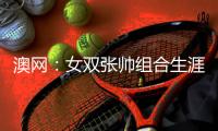 澳网：女双张帅组合生涯首夺大满贯冠军 比分2：0夺冠