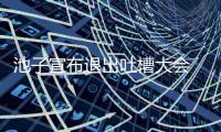 池子宣布退出吐槽大会 原因或是因为看国足比赛崩溃