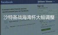 沙特备战海湾杯大幅调整阵容，勒纳尔征多名旧部