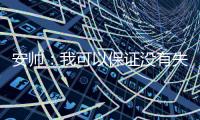 安帅：我可以保证没有失去对球队的控制
