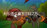 大乐透头奖9注812万2注追加 奖池余额16.27亿