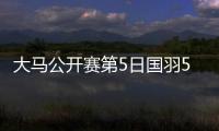 大马公开赛第5日国羽5胜3负 5单项决赛各占一席
