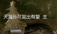 天海孙可复出有望  主场将对阵卫冕冠军上港
