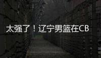 太强了！辽宁男篮在CBA总决赛中已经12连胜
