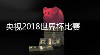 央视2018世界杯比赛解说员主持人阵容及详细场次介绍