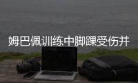 姆巴佩训练中脚踝受伤并无大碍 能踢世界杯首战