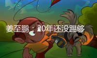姜至鹏：20年还没踢够 我的关节全队最健康