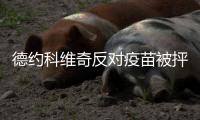 德约科维奇反对疫苗被抨击 回应自己有权表达观点
