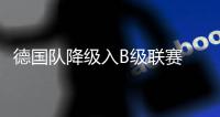 德国队降级入B级联赛 荷兰逆袭！连斩两世界杯冠军
