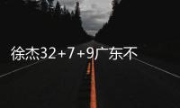 徐杰32+7+9广东不敌四川 原帅20分山西胜宁波