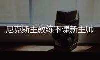 尼克斯主教练下课新主帅预测 马刺女助教竟被警告别去