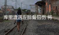 库里遭遇左腓骨扭伤 将缺席此后两战周六复查